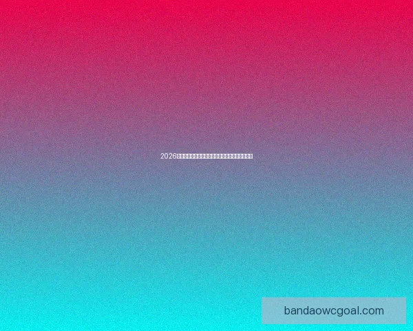 2026世界杯全程直播平台推荐与精彩赛事实时观看指南