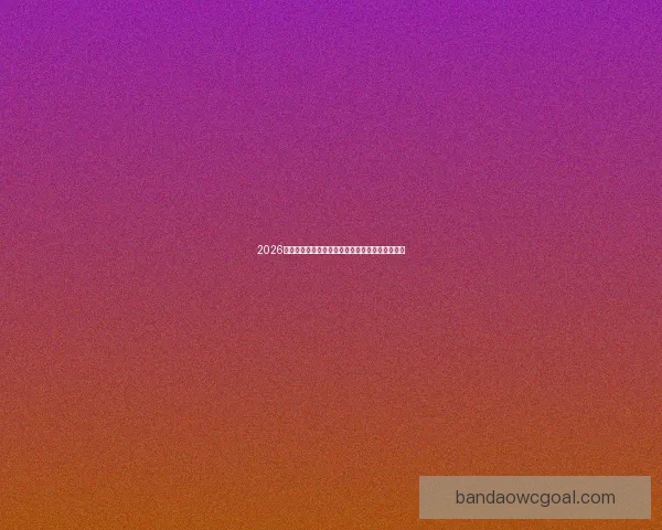 2026世界杯焦点明星球员表现解析与未来赛场潜力预测