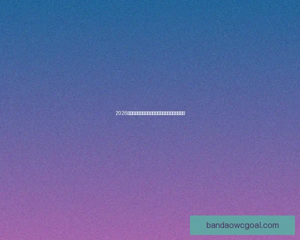 2026世界杯焦点明星球员精彩表现全解析与赛场风云揭秘